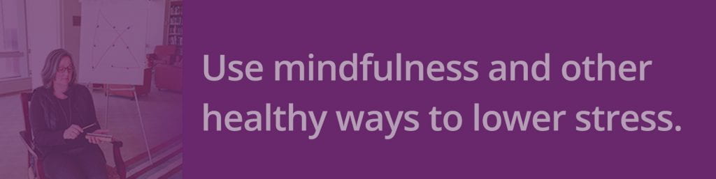 Use mindfulness and other healthy ways to lower stress.